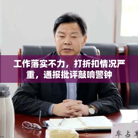 工作落實不力，打折扣情況嚴重，通報批評敲響警鐘