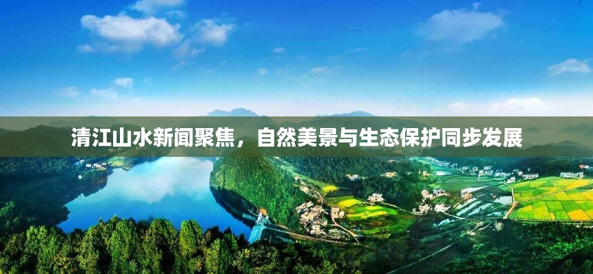 清江山水新聞聚焦，自然美景與生態(tài)保護同步發(fā)展