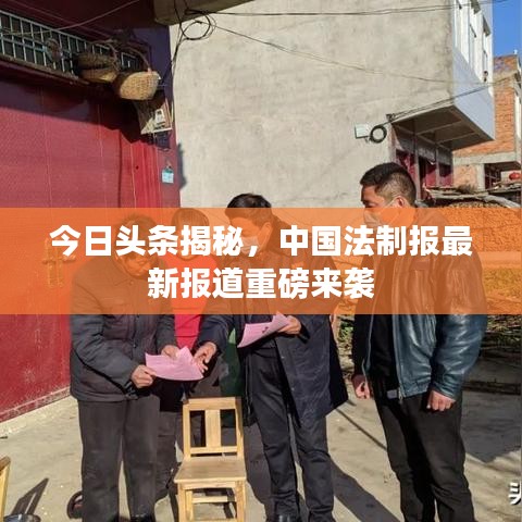 今日頭條揭秘，中國(guó)法制報(bào)最新報(bào)道重磅來(lái)襲