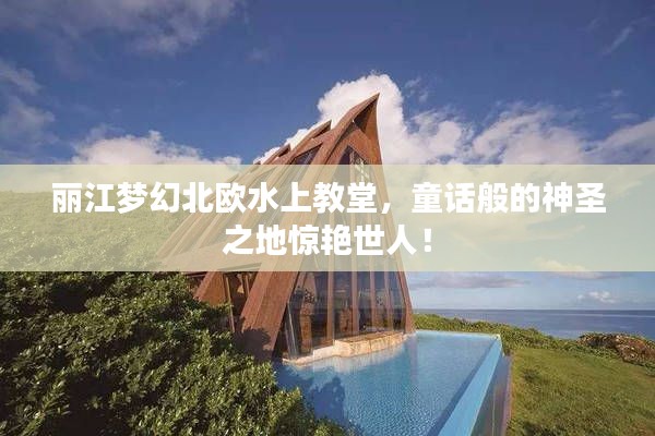 麗江夢(mèng)幻北歐水上教堂，童話般的神圣之地驚艷世人！