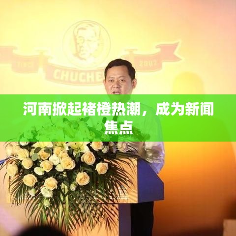 河南掀起褚橙熱潮，成為新聞焦點(diǎn)