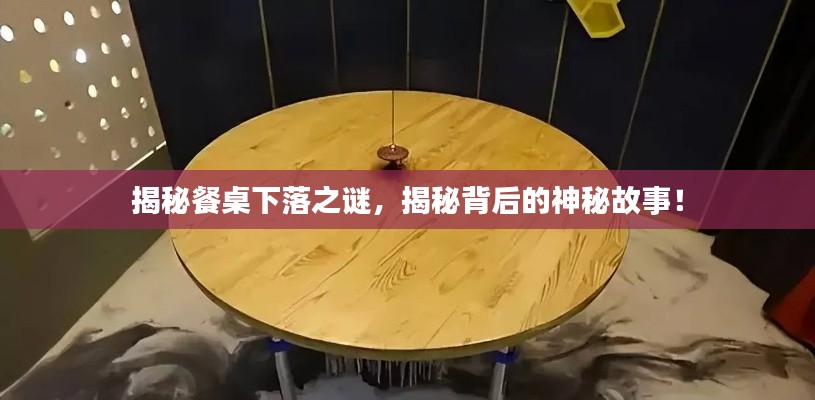 揭秘餐桌下落之謎，揭秘背后的神秘故事！