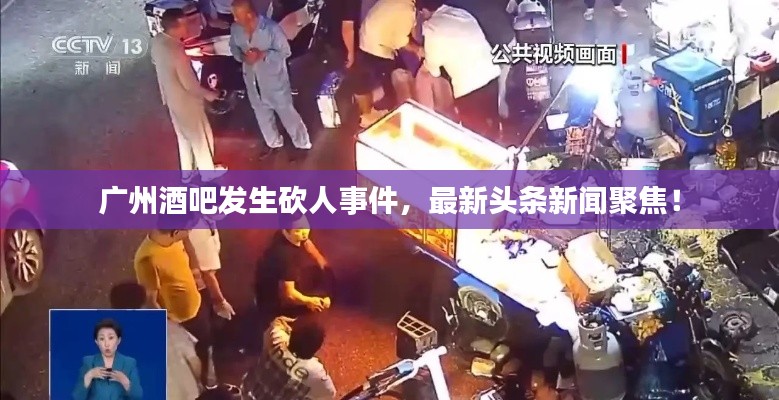 廣州酒吧發(fā)生砍人事件，最新頭條新聞聚焦！