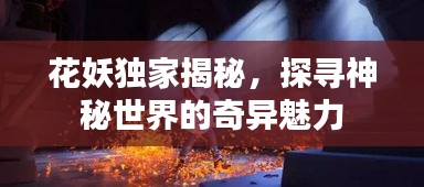 花妖獨(dú)家揭秘，探尋神秘世界的奇異魅力