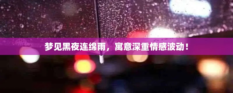 夢見黑夜連綿雨，寓意深重情感波動！