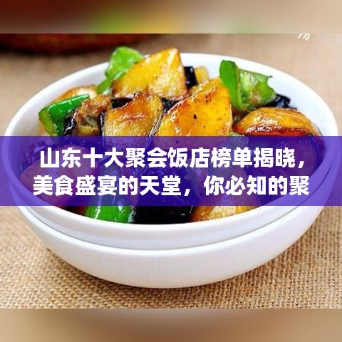 山東十大聚會(huì)飯店榜單揭曉，美食盛宴的天堂，你必知的聚集地！