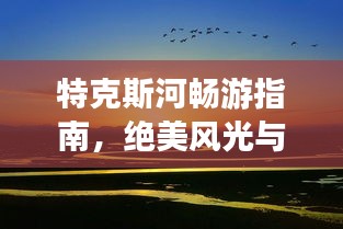 特克斯河暢游指南，絕美風(fēng)光與精彩體驗(yàn)全攻略！