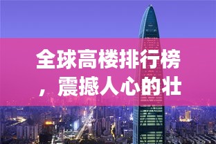 全球高樓排行榜，震撼人心的壯觀建筑之巔
