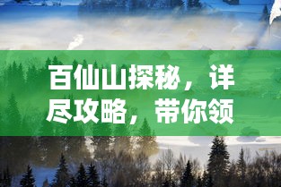 百仙山探秘，詳盡攻略，帶你領(lǐng)略仙境之美！