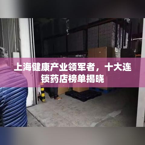 上海健康產(chǎn)業(yè)領(lǐng)軍者，十大連鎖藥店榜單揭曉