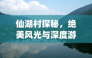 仙湖村探秘，絕美風(fēng)光與深度游玩攻略！