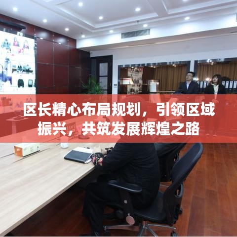區(qū)長精心布局規(guī)劃，引領(lǐng)區(qū)域振興，共筑發(fā)展輝煌之路