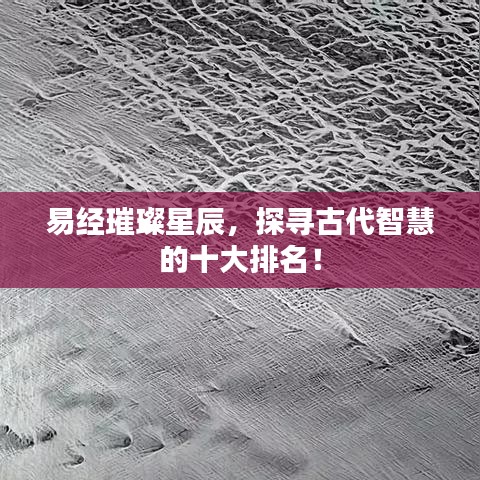 易經(jīng)璀璨星辰，探尋古代智慧的十大排名！