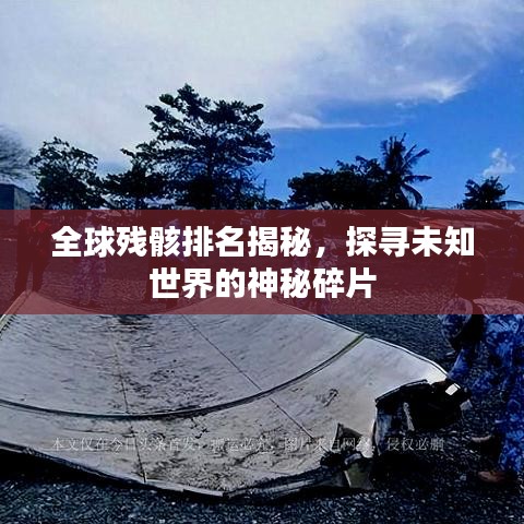 全球殘骸排名揭秘，探尋未知世界的神秘碎片