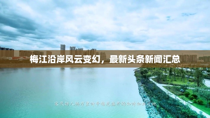 梅江沿岸風(fēng)云變幻，最新頭條新聞匯總