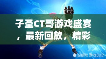 子圣CT哥游戲盛宴，最新回放，精彩瞬間不容錯(cuò)過(guò)