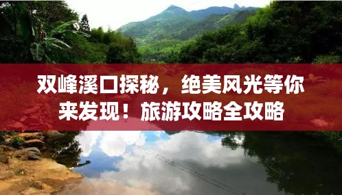 雙峰溪口探秘，絕美風(fēng)光等你來發(fā)現(xiàn)！旅游攻略全攻略