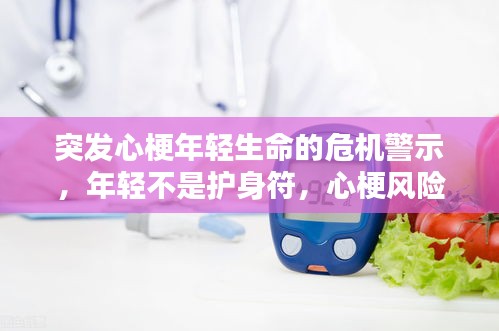 突發(fā)心梗年輕生命的危機(jī)警示，年輕不是護(hù)身符，心梗風(fēng)險(xiǎn)不容忽視