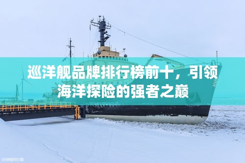 巡洋艦品牌排行榜前十，引領(lǐng)海洋探險(xiǎn)的強(qiáng)者之巔