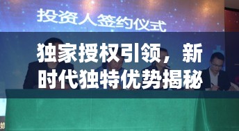 獨(dú)家授權(quán)引領(lǐng)，新時(shí)代獨(dú)特優(yōu)勢(shì)揭秘