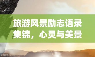 旅游風(fēng)景勵(lì)志語錄集錦，心靈與美景的雙重激勵(lì)
