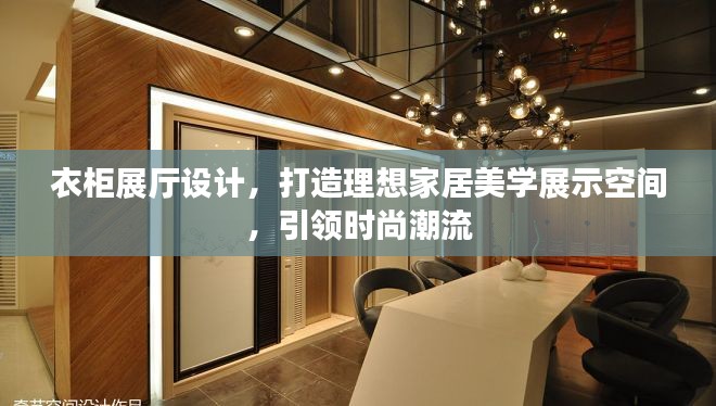 衣柜展廳設(shè)計，打造理想家居美學展示空間，引領(lǐng)時尚潮流