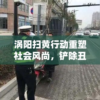 渦陽掃黃行動重塑社會風(fēng)尚，鏟除丑惡，新聞頭條熱議！