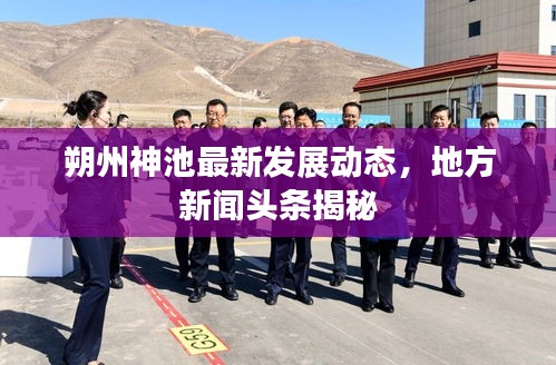 朔州神池最新發(fā)展動(dòng)態(tài)，地方新聞?lì)^條揭秘