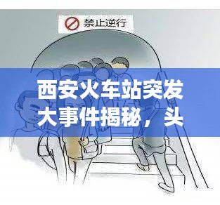 西安火車站突發(fā)大事件揭秘，頭條新聞獨家報道！