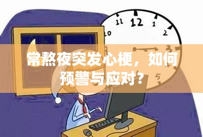 常熬夜突發(fā)心梗，如何預(yù)警與應(yīng)對(duì)？
