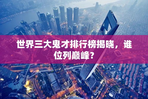 世界三大鬼才排行榜揭曉，誰(shuí)位列巔峰？