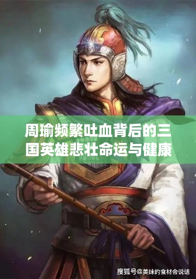 周瑜頻繁吐血背后的三國英雄悲壯命運與健康謎團(tuán)揭秘