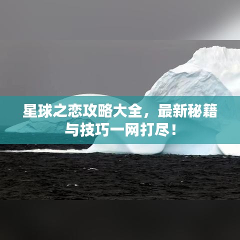 星球之戀攻略大全，最新秘籍與技巧一網(wǎng)打盡！