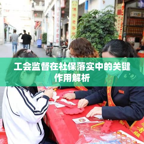 工會監(jiān)督在社保落實中的關(guān)鍵作用解析