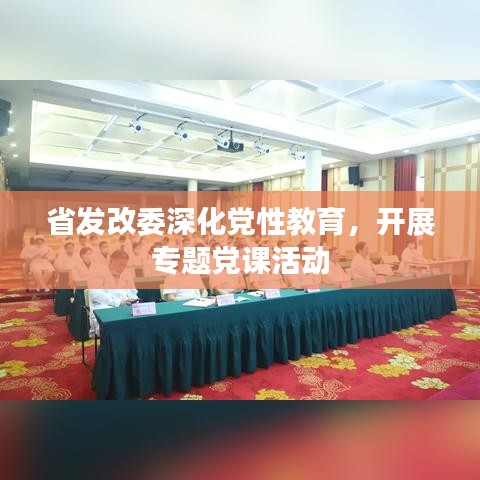 省發(fā)改委深化黨性教育，開展專題黨課活動