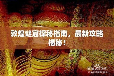 敦煌謎窟探秘指南，最新攻略揭秘！
