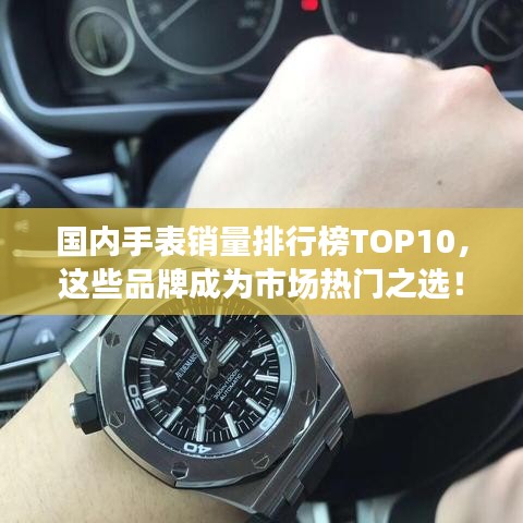 國內(nèi)手表銷量排行榜TOP10，這些品牌成為市場熱門之選！