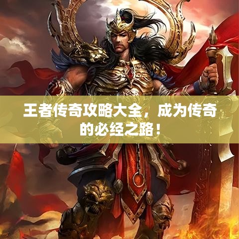 王者傳奇攻略大全，成為傳奇的必經(jīng)之路！
