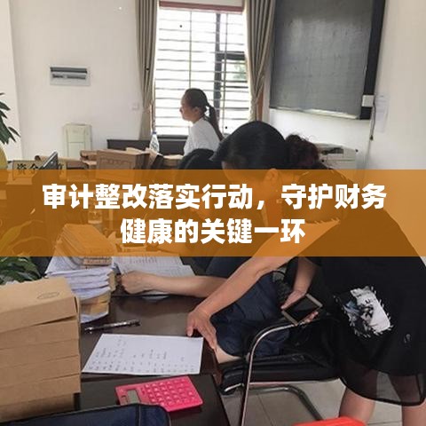 審計(jì)整改落實(shí)行動(dòng)，守護(hù)財(cái)務(wù)健康的關(guān)鍵一環(huán)