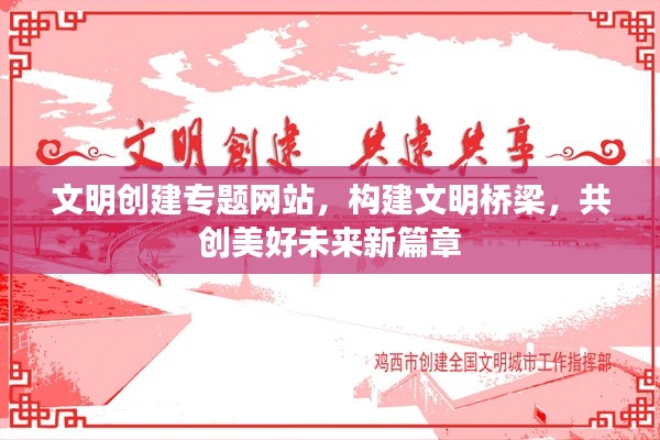 文明創(chuàng)建專題網(wǎng)站，構(gòu)建文明橋梁，共創(chuàng)美好未來新篇章