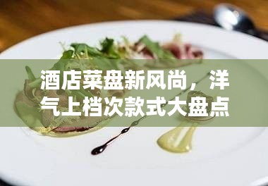 酒店菜盤新風(fēng)尚，洋氣上檔次款式大盤點