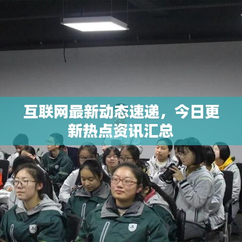 互聯(lián)網(wǎng)最新動態(tài)速遞，今日更新熱點資訊匯總