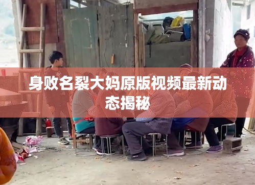 身敗名裂大媽原版視頻最新動態(tài)揭秘