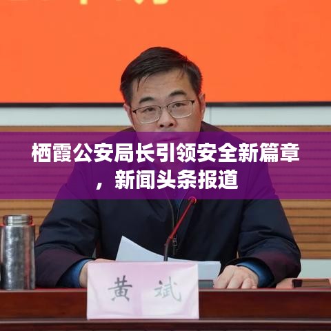 棲霞公安局長引領(lǐng)安全新篇章，新聞頭條報道
