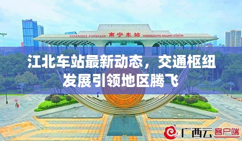 江北車站最新動(dòng)態(tài)，交通樞紐發(fā)展引領(lǐng)地區(qū)騰飛