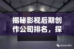 揭秘影視后期創(chuàng)作公司排名，探尋行業(yè)內(nèi)頂尖后期制作實(shí)力！